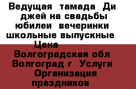 Ведущая, тамада, Ди - джей на свадьбы, юбилеи, вечеринки,  школьные выпускные. › Цена ­ 13 000 - Волгоградская обл., Волгоград г. Услуги » Организация праздников   